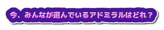 今、みんなが選んでいるアドミラルはどれ?